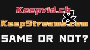 Are Keepvid.ch and KeepStreams.com the Same?